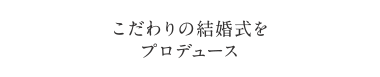 こだわりの結婚式をプロデュース